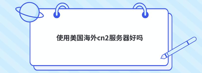 使用美国海外cn2服务器好吗