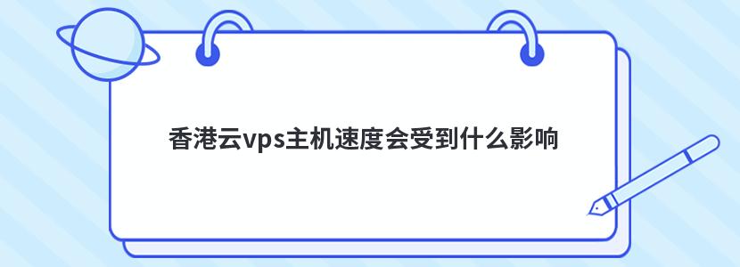 香港云vps主机速度会受到什么影响