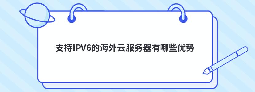支持IPV6的海外云服务器有哪些优势