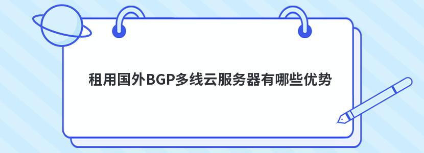 租用国外BGP多线云服务器有哪些优势
