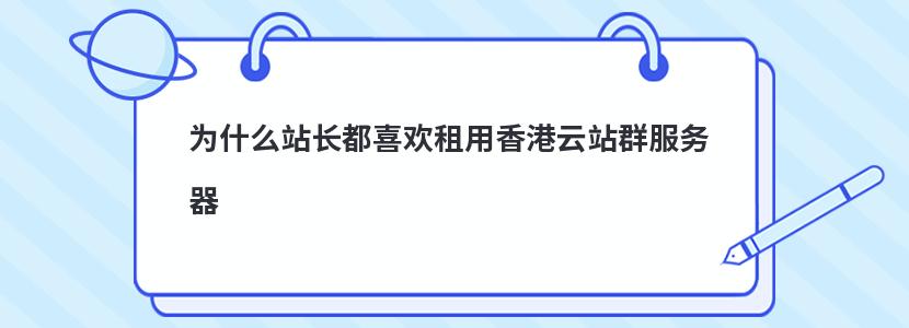为什么站长都喜欢租用香港云站群服务器