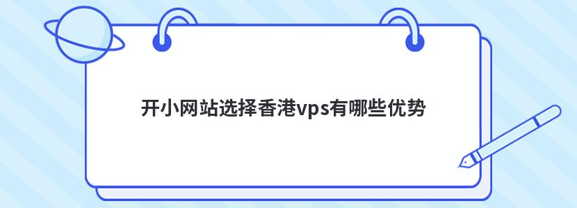 开小网站选择香港vps有哪些优势